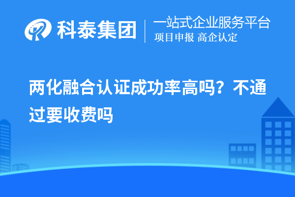 兩化融合認(rèn)證成功率高嗎？不通過要收費(fèi)嗎
