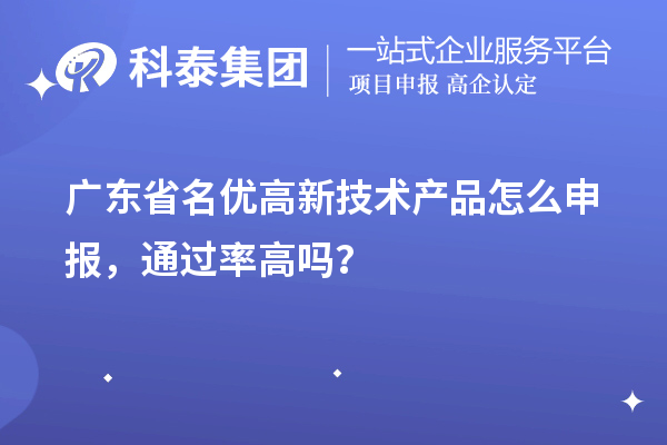 廣東省名優(yōu)高新技術(shù)產(chǎn)品怎么申報，通過率高嗎？