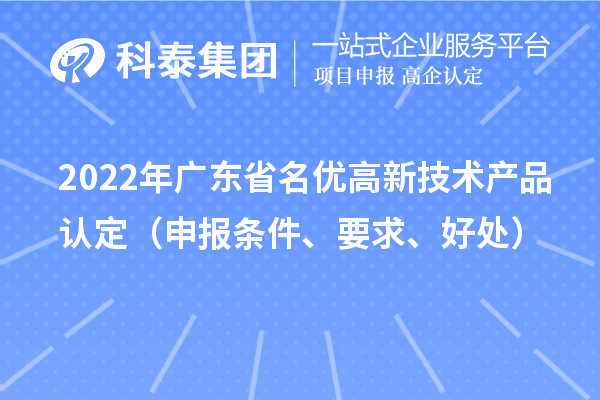 2022年廣東省名優(yōu)高新技術(shù)產(chǎn)品認定（申報條件、要求、好處）
