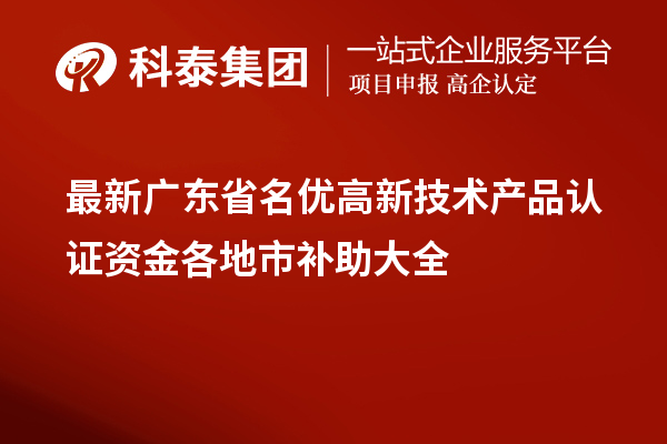 最新廣東省<a href=http://www.xljuanlianmen.com/fuwu/mingyougaopin.html target=_blank class=infotextkey>名優(yōu)高新技術(shù)產(chǎn)品</a>認(rèn)證資金各地市補(bǔ)助大全