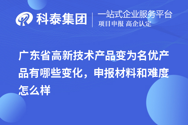 廣東省高新技術產(chǎn)品變?yōu)槊麅?yōu)產(chǎn)品有哪些變化，申報材料和難度怎么樣