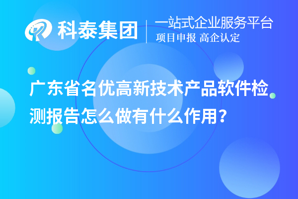廣東省<a href=http://www.xljuanlianmen.com/fuwu/mingyougaopin.html target=_blank class=infotextkey>名優(yōu)高新技術(shù)產(chǎn)品</a>軟件檢測報告怎么做有什么作用？