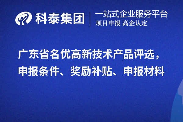 廣東省名優(yōu)高新技術產(chǎn)品評選，申報條件、獎勵補貼、申報材料