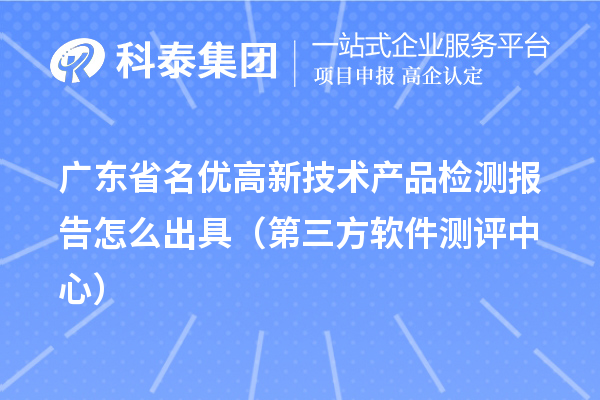 2022年廣東省名優(yōu)高新技術產(chǎn)品檢測報告怎么出具（第三方軟件測評中心） 