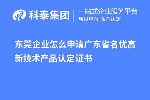 東莞企業(yè)怎么申請(qǐng)廣東省名優(yōu)高新技術(shù)產(chǎn)品認(rèn)定證書？
