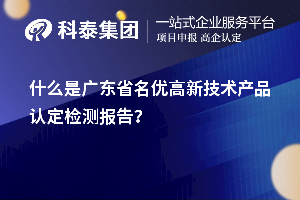 什么是廣東省<a href=http://www.xljuanlianmen.com/fuwu/mingyougaopin.html target=_blank class=infotextkey>名優(yōu)高新技術(shù)產(chǎn)品</a>認(rèn)定檢測(cè)報(bào)告？