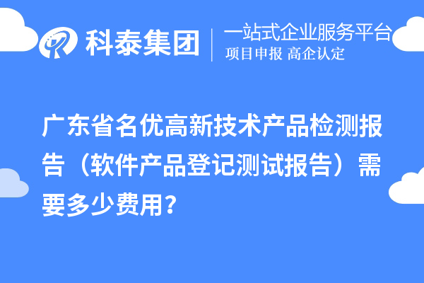 廣東省名優(yōu)高新技術(shù)產(chǎn)品檢測(cè)報(bào)告（軟件產(chǎn)品登記測(cè)試報(bào)告）需要多少費(fèi)用？