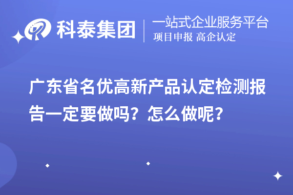 廣東省名優(yōu)高新產(chǎn)品認(rèn)定檢測(cè)報(bào)告一定要做嗎？怎么做呢？