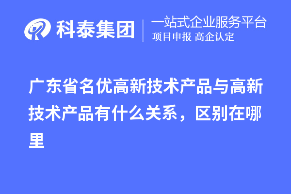 廣東省<a href=http://www.xljuanlianmen.com/fuwu/mingyougaopin.html target=_blank class=infotextkey>名優(yōu)高新技術(shù)產(chǎn)品</a>與高新技術(shù)產(chǎn)品有什么關(guān)系，區(qū)別在哪里
