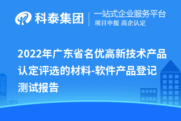 2022年廣東省<a href=http://www.xljuanlianmen.com/fuwu/mingyougaopin.html target=_blank class=infotextkey>名優(yōu)高新技術(shù)產(chǎn)品</a>認(rèn)定評(píng)選的材料-軟件產(chǎn)品登記測(cè)試報(bào)告