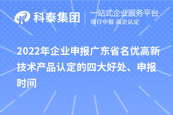 2022年企業(yè)申報廣東省名優(yōu)高新技術(shù)產(chǎn)品認定的四大好處、申報時間