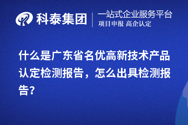 什么是廣東省名優(yōu)高新技術(shù)產(chǎn)品認(rèn)定檢測(cè)報(bào)告，怎么出具檢測(cè)報(bào)告？