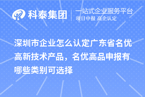 深圳市企業(yè)怎么認(rèn)定廣東省名優(yōu)高新技術(shù)產(chǎn)品，名優(yōu)高品申報(bào)有哪些類(lèi)別可選擇