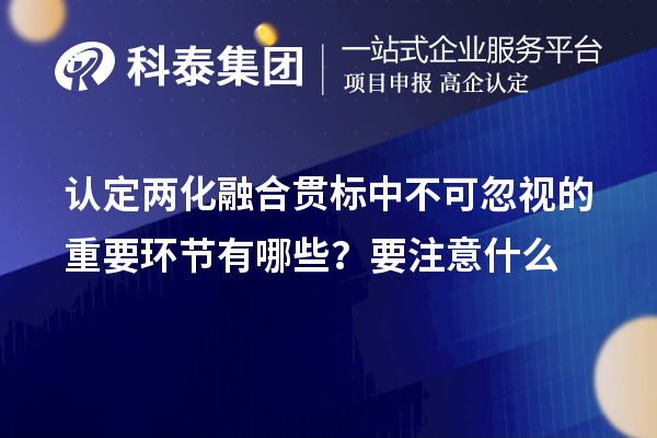 認(rèn)定<a href=http://www.xljuanlianmen.com/ronghe/ target=_blank class=infotextkey>兩化融合貫標(biāo)</a>中不可忽視的重要環(huán)節(jié)有哪些？要注意什么