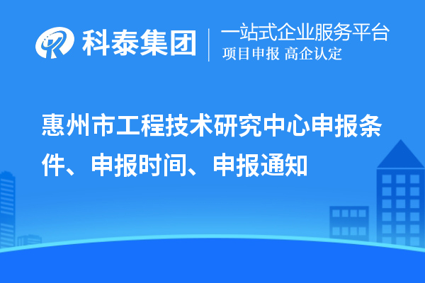 惠州市工程技術(shù)研究中心申報(bào)條件、申報(bào)時(shí)間、申報(bào)通知