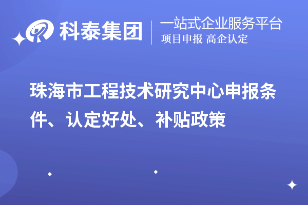 珠海市工程技術(shù)研究中心申報(bào)條件、認(rèn)定好處、補(bǔ)貼政策