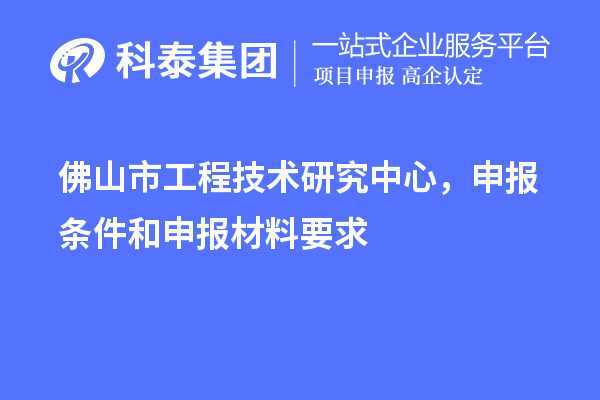 佛山市工程技術(shù)研究中心，申報條件和申報材料要求