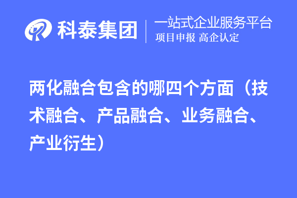 兩化融合包含的哪四個方面（技術融合、產(chǎn)品融合、業(yè)務融合、產(chǎn)業(yè)衍生）