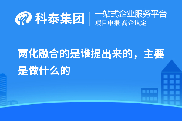 兩化融合的是誰提出來的，主要是做什么的