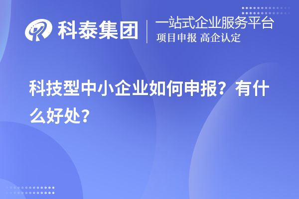 10月最后一批！科技型中小企業(yè)如何申報(bào)？有什么好處？