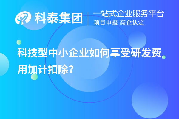 科技型中小企業(yè)如何享受研發(fā)費(fèi)用加計扣除？