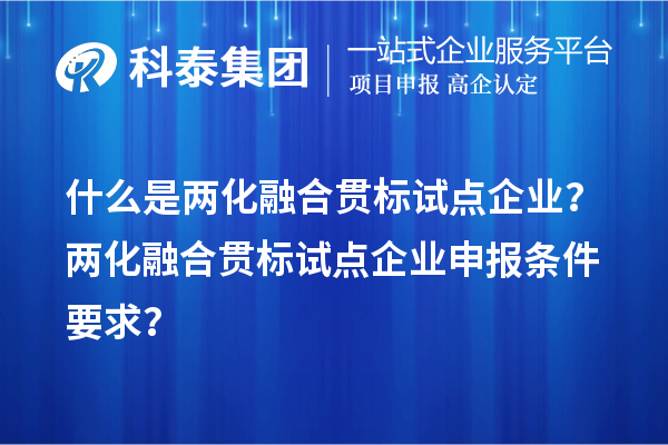 什么是兩化融合貫標(biāo)試點企業(yè)？兩化融合貫標(biāo)試點企業(yè)申報條件要求？