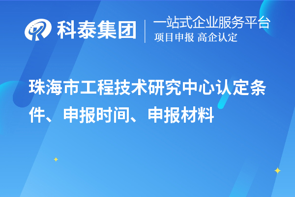 珠海市工程技術(shù)研究中心認(rèn)定條件、申報時間、申報材料