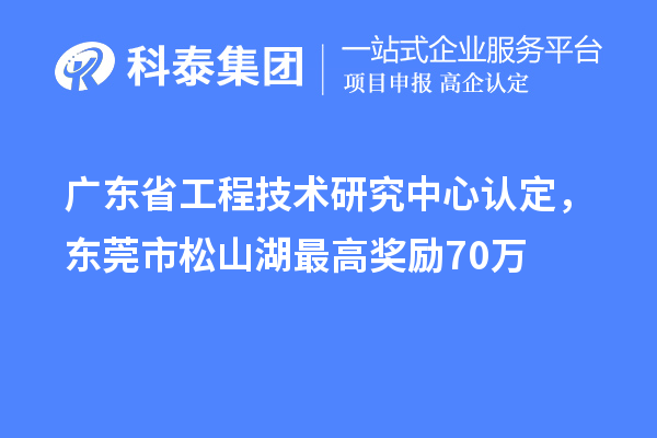 廣東<a href=http://www.xljuanlianmen.com/fuwu/gongchengzhongxin.html target=_blank class=infotextkey>省工程技術(shù)研究中心認(rèn)定</a>，東莞市松山湖最高獎勵70萬