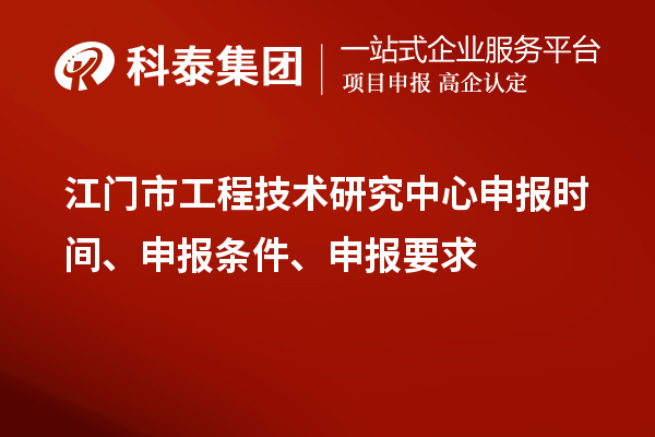 江門市工程技術(shù)研究中心申報時間、申報條件、申報要求