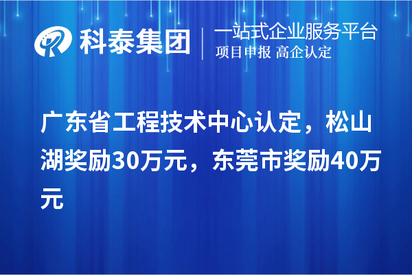 廣東省工程技術(shù)中心認(rèn)定，松山湖獎勵30萬元，東莞市獎勵40萬元