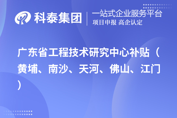 廣東省工程技術研究中心補貼（黃埔、南沙、天河、佛山、江門）