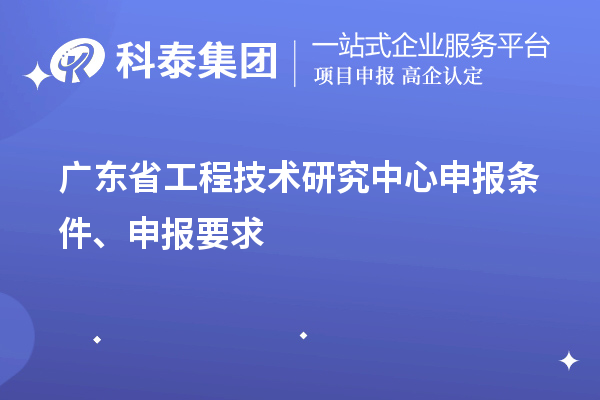 廣東省<a href=http://www.xljuanlianmen.com/fuwu/gongchengzhongxin.html target=_blank class=infotextkey>工程技術(shù)研究中心申報</a>條件、申報要求