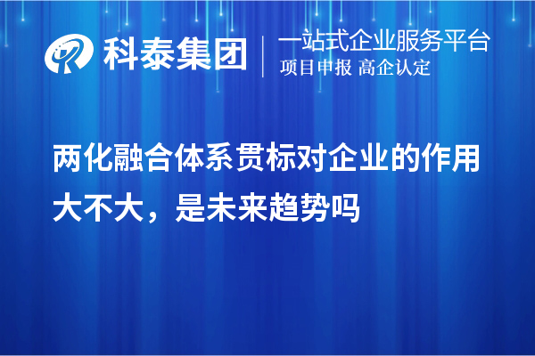 兩化融合體系貫標(biāo)對(duì)企業(yè)的作用大不大，是未來趨勢(shì)嗎