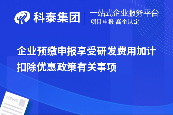 企業(yè)預(yù)繳申報享受研發(fā)費用加計扣除優(yōu)惠政策有關(guān)事項
