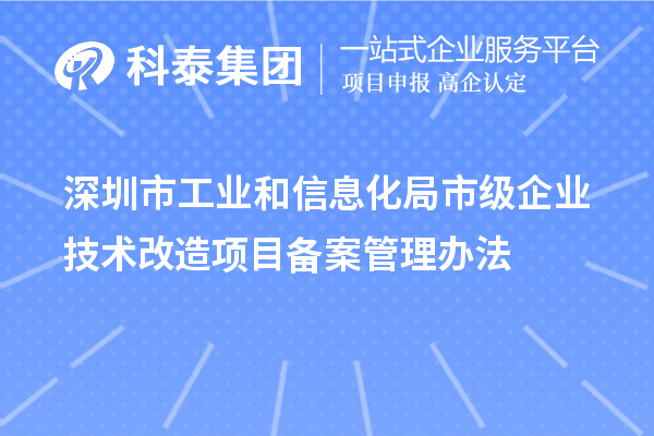 深圳市工業(yè)和信息化局市級企業(yè)技術(shù)改造項(xiàng)目備案管理辦法