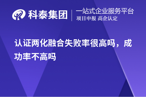 認(rèn)證兩化融合失敗率很高嗎，成功率不高嗎