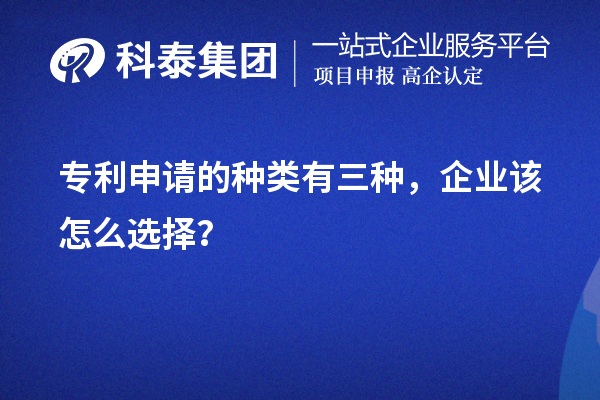 專利申請的種類有三種，企業(yè)該怎么選擇？