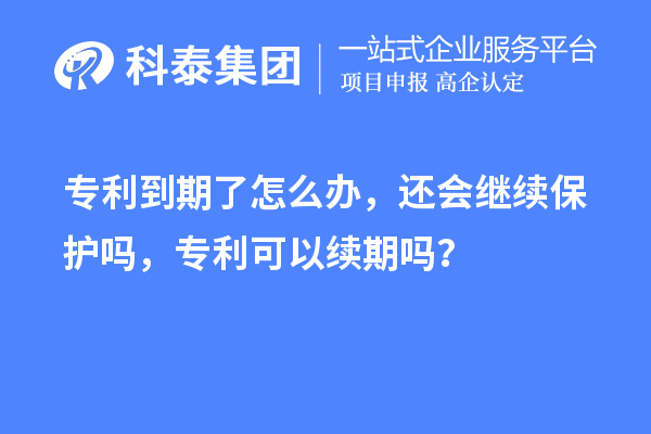 專利到期了怎么辦，還會(huì)繼續(xù)保護(hù)嗎，專利可以續(xù)期嗎？