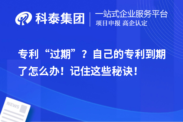 專利“過期”？自己的專利到期了怎么辦！記住這些秘訣！