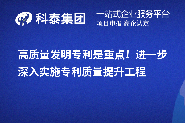 高質(zhì)量發(fā)明專利是重點(diǎn)！進(jìn)一步深入實(shí)施專利質(zhì)量提升工程