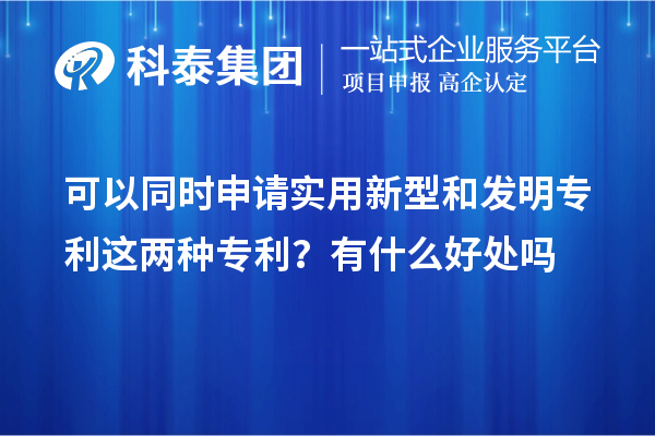 可以同時申請實(shí)用新型和發(fā)明專利這兩種專利？有什么好處作用嗎