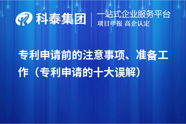 專(zhuān)利申請(qǐng)前的注意事項(xiàng)、準(zhǔn)備工作（專(zhuān)利申請(qǐng)的十大誤解）