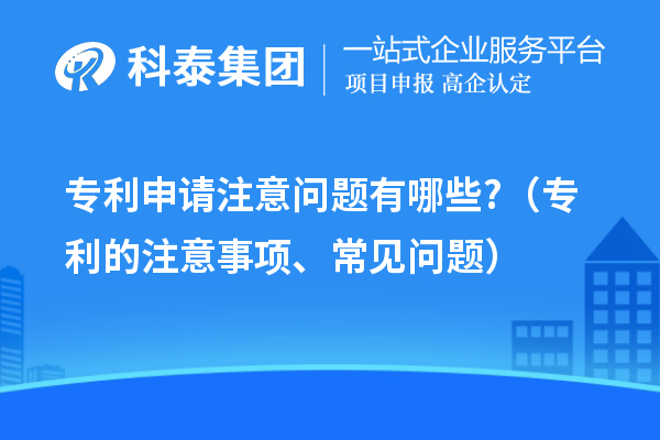 專利申請(qǐng)注意問題有哪些?（專利的注意事項(xiàng)、常見問題）