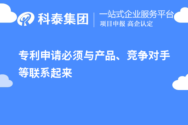 專利申請(qǐng)必須與產(chǎn)品、競爭對(duì)手等聯(lián)系起來