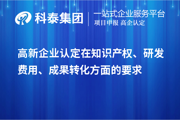 高新企業(yè)認(rèn)定在知識(shí)產(chǎn)權(quán)、研發(fā)費(fèi)用、成果轉(zhuǎn)化方面的要求