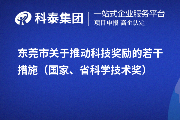 東莞市關(guān)于推動科技獎勵的若干措施（國家、省科學(xué)技術(shù)獎）