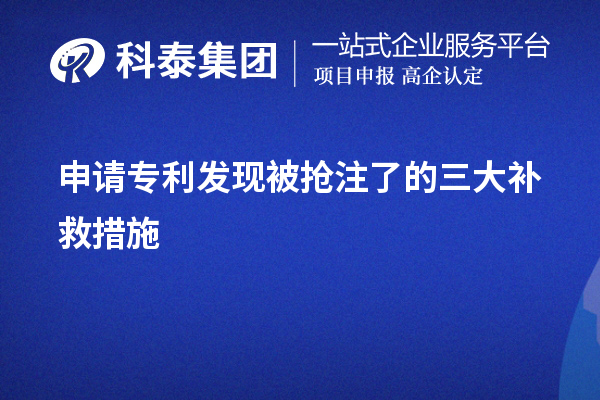 申請(qǐng)專利發(fā)現(xiàn)被搶注了的三大補(bǔ)救措施
