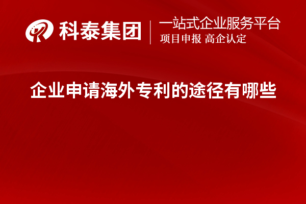 企業(yè)申請(qǐng)海外專(zhuān)利的途徑有哪些