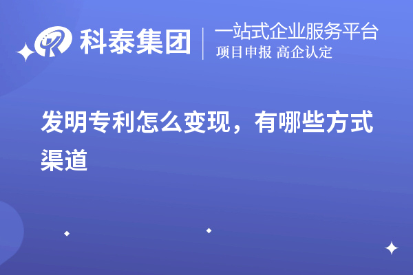 發(fā)明專利怎么變現(xiàn)，有哪些方式渠道