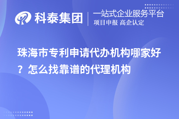 珠海市專利申請代辦機(jī)構(gòu)哪家好？怎么找靠譜的代理機(jī)構(gòu)